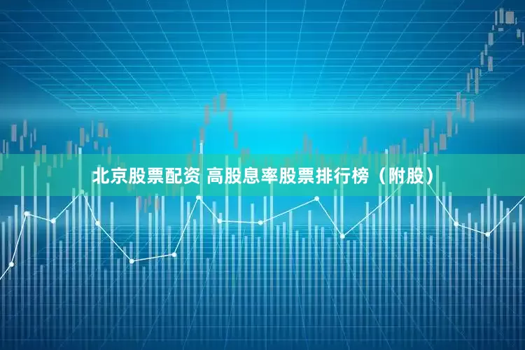 北京股票配资 高股息率股票排行榜（附股）