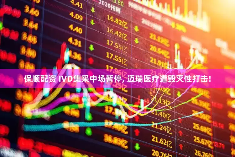 保顺配资 IVD集采中场暂停, 迈瑞医疗遭毁灭性打击!