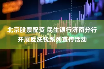北京股票配资 民生银行济南分行开展反洗钱系列宣传活动