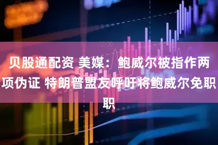 贝股通配资 美媒：鲍威尔被指作两项伪证 特朗普盟友呼吁将鲍威尔免职