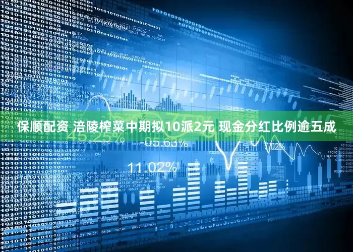 保顺配资 涪陵榨菜中期拟10派2元 现金分红比例逾五成