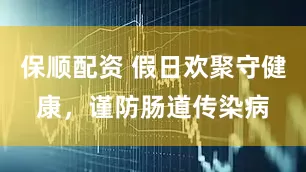 保顺配资 假日欢聚守健康,谨防肠道传染病