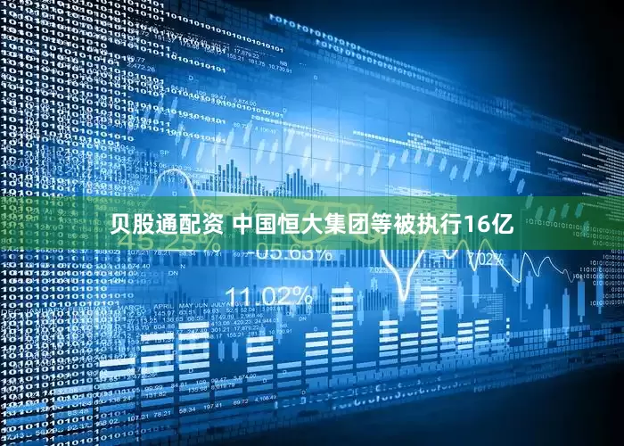 贝股通配资 中国恒大集团等被执行16亿